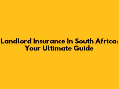 Landlord Insurance In South Africa: Your Ultimate Guide