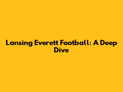 Lansing Everett Football: A Deep Dive