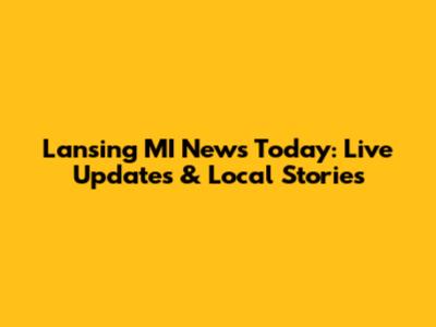 Lansing MI News Today: Live Updates & Local Stories