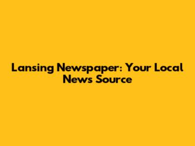 Lansing Newspaper: Your Local News Source