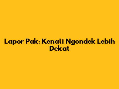 Lapor Pak: Kenali Ngondek Lebih Dekat