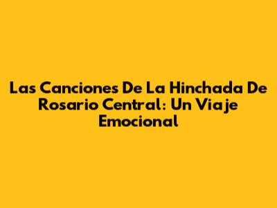 Las Canciones De La Hinchada De Rosario Central: Un Viaje Emocional