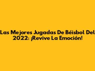 Las Mejores Jugadas De Béisbol Del 2022: ¡Revive La Emoción!