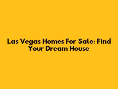 Las Vegas Homes For Sale: Find Your Dream House