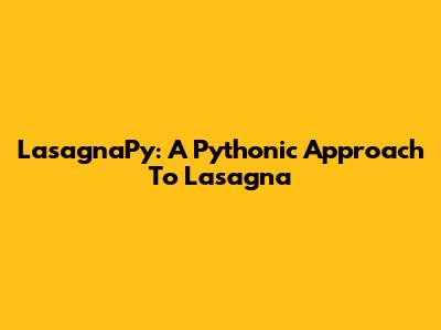 LasagnaPy: A Pythonic Approach To Lasagna