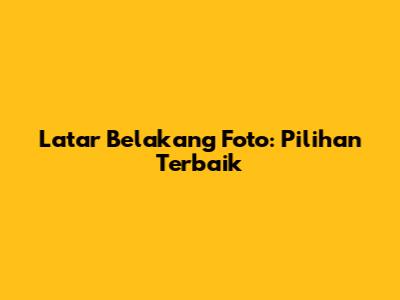 Latar Belakang Foto: Pilihan Terbaik
