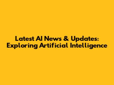 Latest AI News & Updates: Exploring Artificial Intelligence