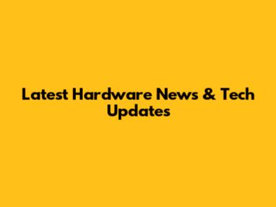Latest Hardware News & Tech Updates