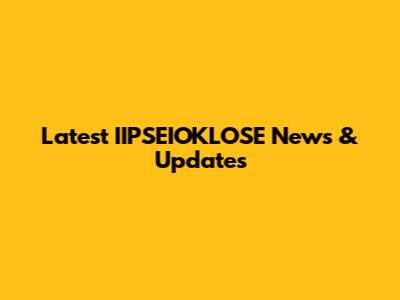Latest IIPSEIOKLOSE News & Updates