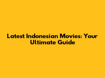 Latest Indonesian Movies: Your Ultimate Guide
