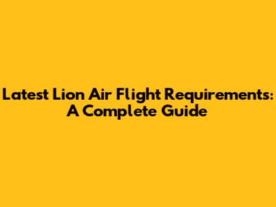 Latest Lion Air Flight Requirements: A Complete Guide