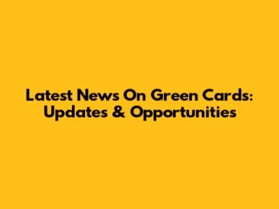 Latest News On Green Cards: Updates & Opportunities