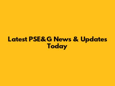 Latest PSE&G News & Updates Today
