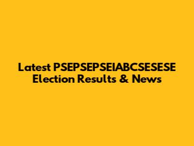 Latest PSEPSEPSEIABCSESESE Election Results & News