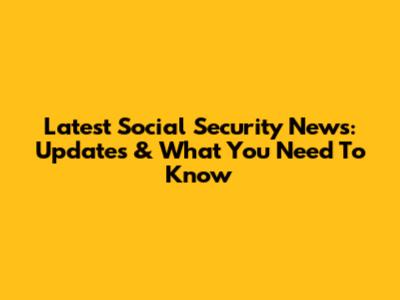 Latest Social Security News: Updates & What You Need To Know