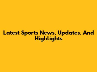 Latest Sports News, Updates, And Highlights