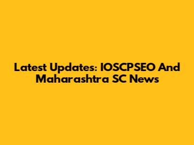 Latest Updates: IOSCPSEO And Maharashtra SC News