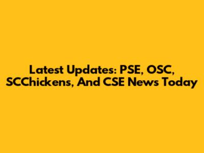 Latest Updates: PSE, OSC, SCChickens, And CSE News Today