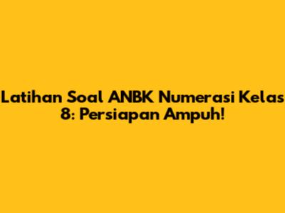 Latihan Soal ANBK Numerasi Kelas 8: Persiapan Ampuh!
