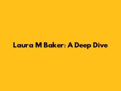 Laura M Baker: A Deep Dive