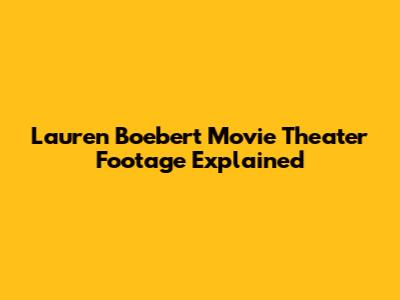 Lauren Boebert Movie Theater Footage Explained