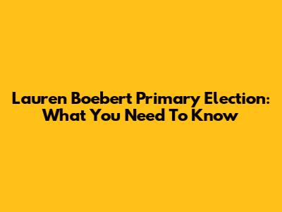 Lauren Boebert Primary Election: What You Need To Know