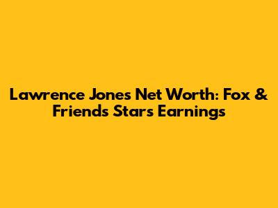 Lawrence Jones Net Worth: Fox & Friends Star's Earnings