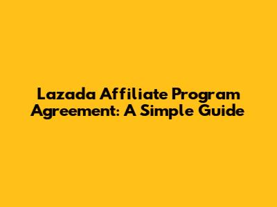Lazada Affiliate Program Agreement: A Simple Guide