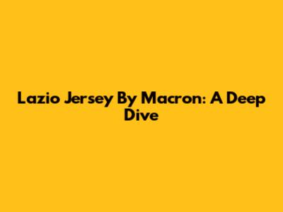 Lazio Jersey By Macron: A Deep Dive