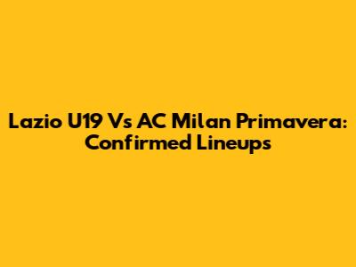 Lazio U19 Vs AC Milan Primavera: Confirmed Lineups