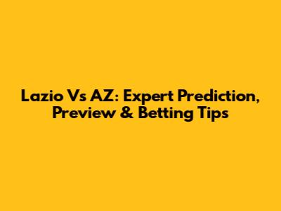 Lazio Vs AZ: Expert Prediction, Preview & Betting Tips