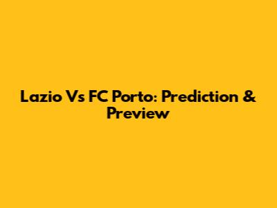 Lazio Vs FC Porto: Prediction & Preview