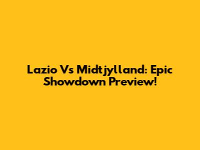 Lazio Vs Midtjylland: Epic Showdown Preview!