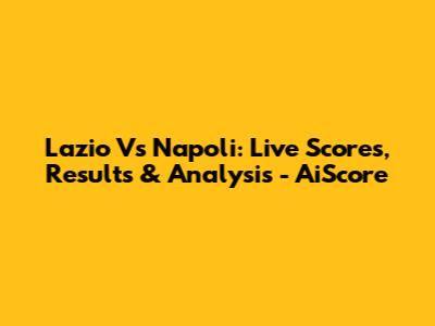 Lazio Vs Napoli: Live Scores, Results & Analysis - AiScore
