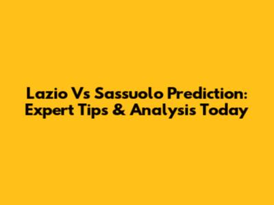 Lazio Vs Sassuolo Prediction: Expert Tips & Analysis Today