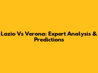Lazio Vs Verona: Expert Analysis & Predictions