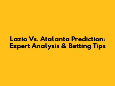Lazio Vs. Atalanta Prediction: Expert Analysis & Betting Tips