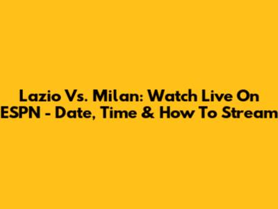 Lazio Vs. Milan: Watch Live On ESPN - Date, Time & How To Stream