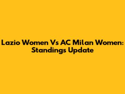 Lazio Women Vs AC Milan Women: Standings Update