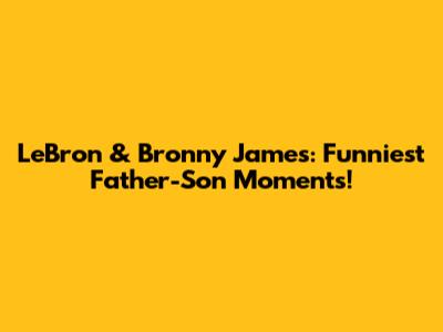 LeBron & Bronny James: Funniest Father-Son Moments!