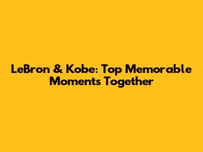 LeBron & Kobe: Top Memorable Moments Together
