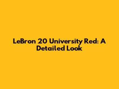 LeBron 20 University Red: A Detailed Look