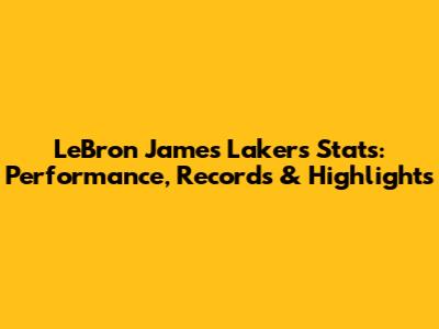 LeBron James Lakers Stats: Performance, Records & Highlights