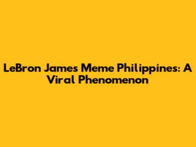 LeBron James Meme Philippines: A Viral Phenomenon