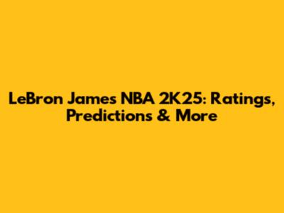 LeBron James NBA 2K25: Ratings, Predictions & More
