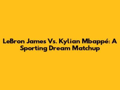 LeBron James Vs. Kylian Mbappé: A Sporting Dream Matchup