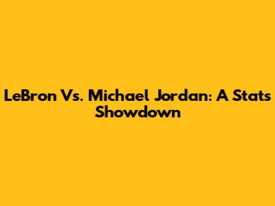 LeBron Vs. Michael Jordan: A Stats Showdown