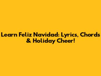 Learn 'Feliz Navidad': Lyrics, Chords & Holiday Cheer!