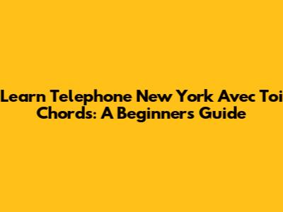 Learn 'Telephone New York Avec Toi' Chords: A Beginner's Guide