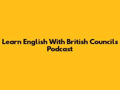 Learn English With British Council's Podcast
